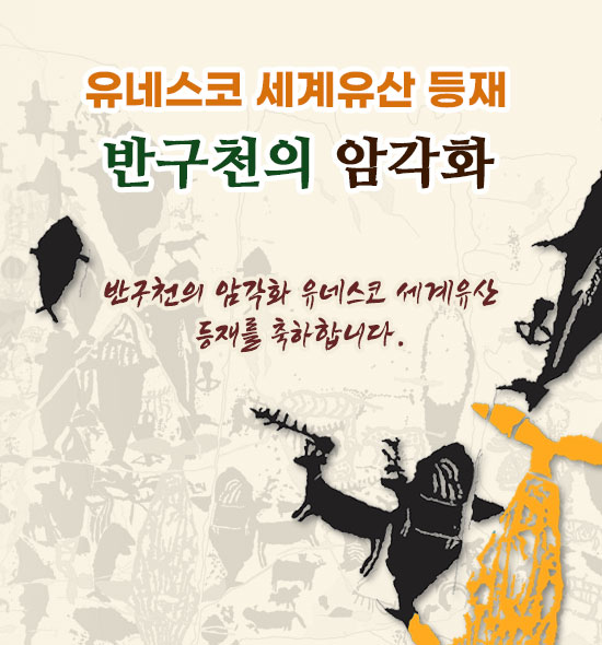 유네스코 세계유산 등재
반구천의 암각화
반구천의 암각화 유네스코 세계유산 등재를 축하합니다.