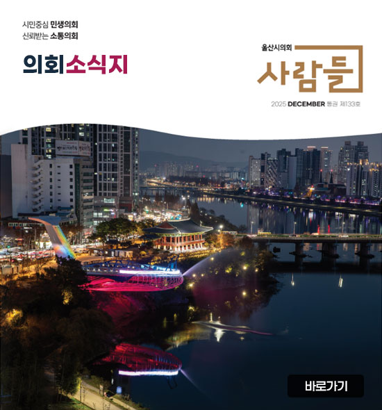 시민중심 민생의회
신뢰받는 소통의회
의회소식지
울산시의회 사람들
2025 DECEMBER 통권 제133호
바로가기