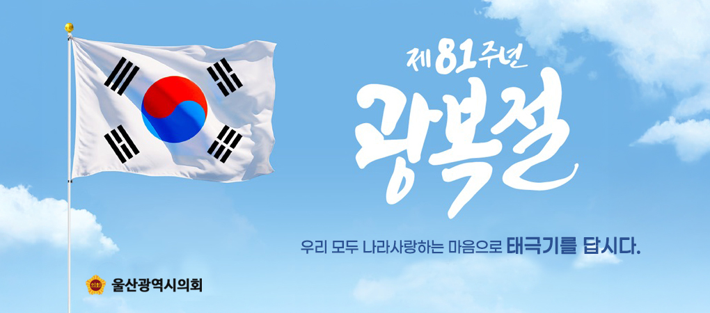 제81주년 광복절
우리 모두 나라사랑하는 마음으로 태극기를 답시다.
울산광역시의회